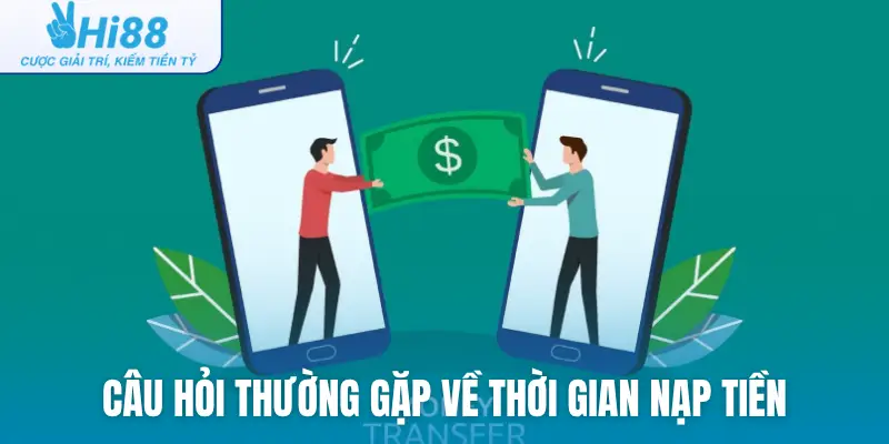 Câu hỏi thường gặp về thời gian nạp tiền