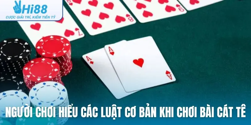 Người chơi hiểu rõ các luật cơ bản khi chơi bài Cát Tê